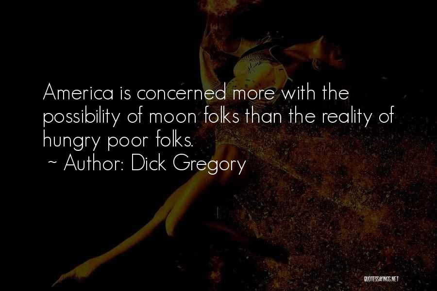 Dick Gregory Quotes: America Is Concerned More With The Possibility Of Moon Folks Than The Reality Of Hungry Poor Folks.