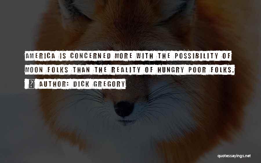Dick Gregory Quotes: America Is Concerned More With The Possibility Of Moon Folks Than The Reality Of Hungry Poor Folks.
