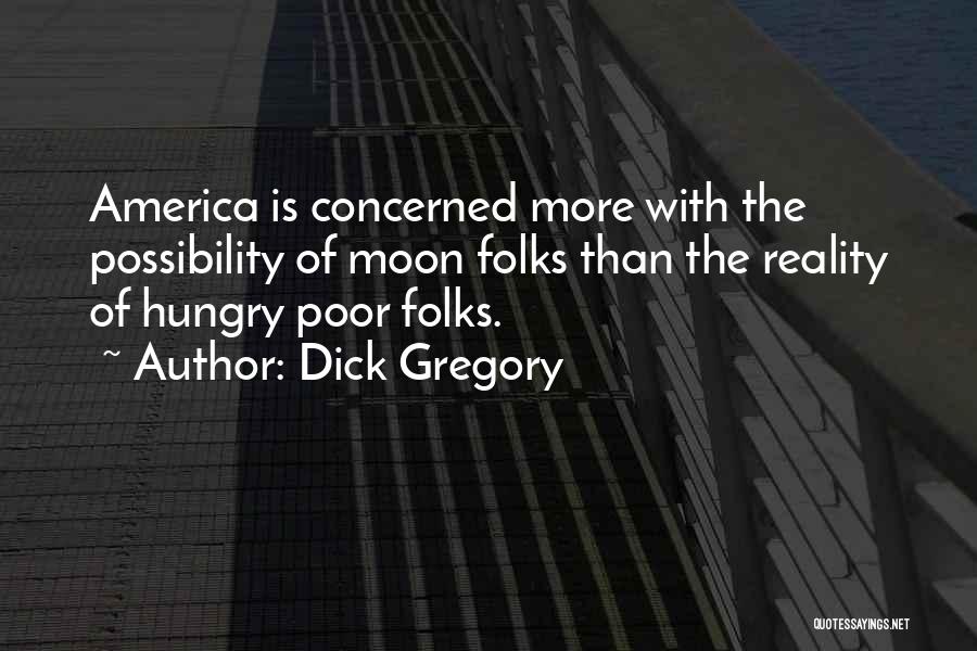 Dick Gregory Quotes: America Is Concerned More With The Possibility Of Moon Folks Than The Reality Of Hungry Poor Folks.