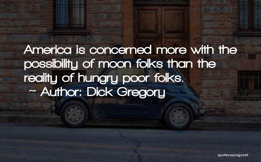 Dick Gregory Quotes: America Is Concerned More With The Possibility Of Moon Folks Than The Reality Of Hungry Poor Folks.