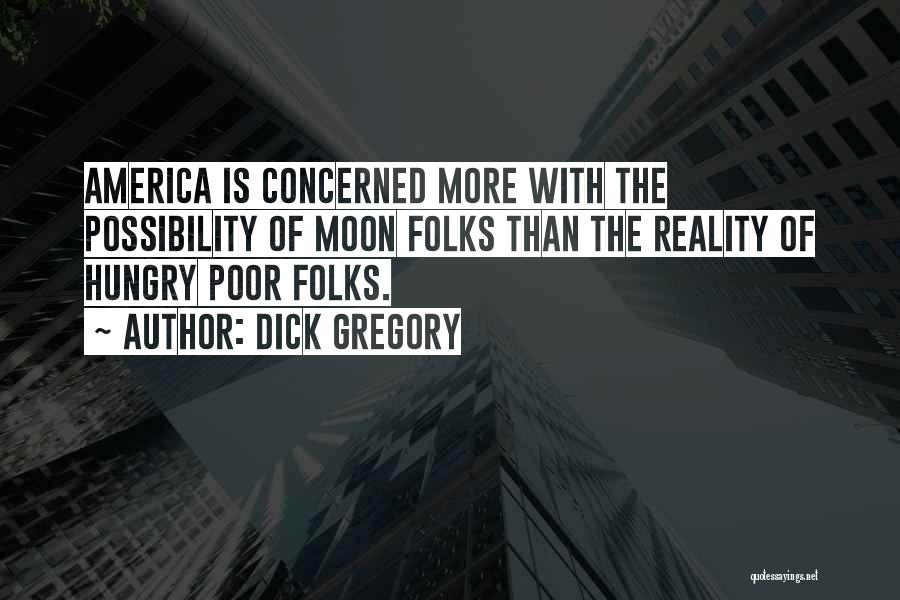 Dick Gregory Quotes: America Is Concerned More With The Possibility Of Moon Folks Than The Reality Of Hungry Poor Folks.