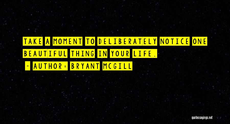 Bryant McGill Quotes: Take A Moment To Deliberately Notice One Beautiful Thing In Your Life.