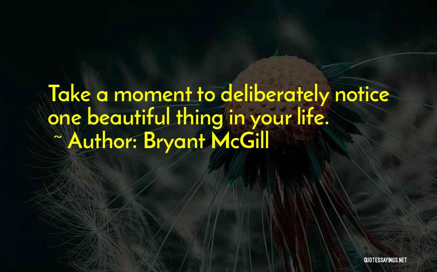 Bryant McGill Quotes: Take A Moment To Deliberately Notice One Beautiful Thing In Your Life.