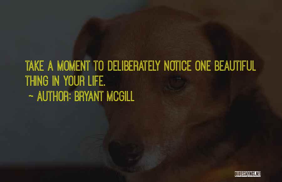 Bryant McGill Quotes: Take A Moment To Deliberately Notice One Beautiful Thing In Your Life.
