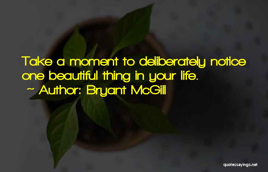 Bryant McGill Quotes: Take A Moment To Deliberately Notice One Beautiful Thing In Your Life.