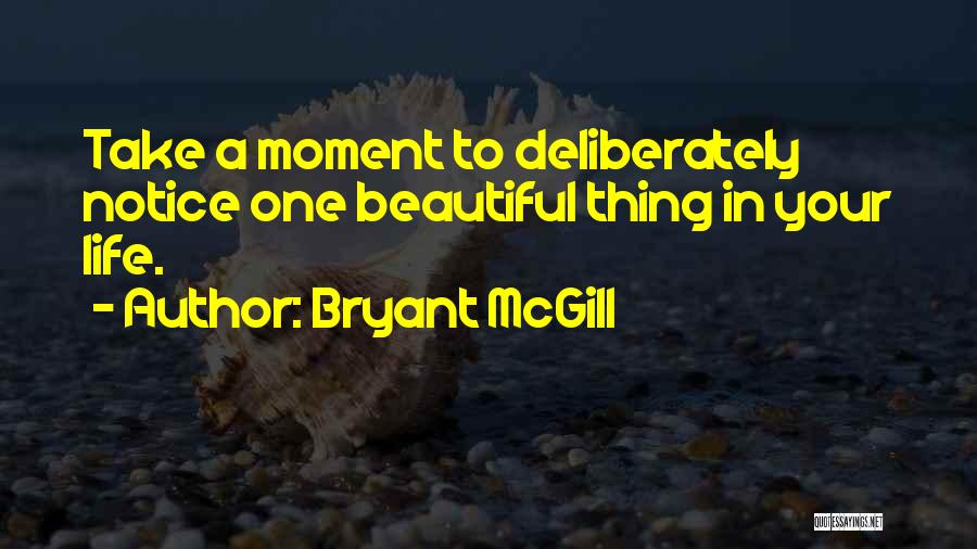 Bryant McGill Quotes: Take A Moment To Deliberately Notice One Beautiful Thing In Your Life.