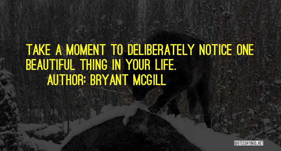 Bryant McGill Quotes: Take A Moment To Deliberately Notice One Beautiful Thing In Your Life.