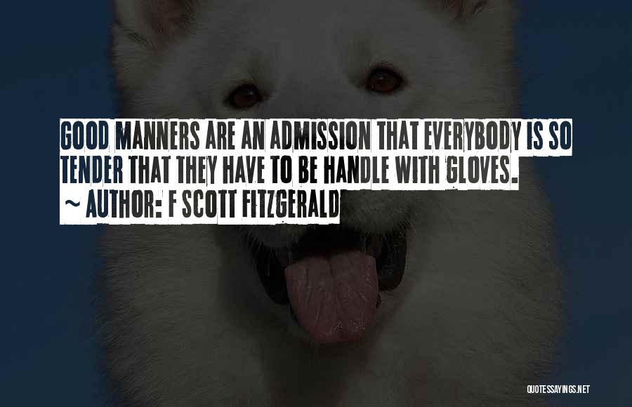 F Scott Fitzgerald Quotes: Good Manners Are An Admission That Everybody Is So Tender That They Have To Be Handle With Gloves.