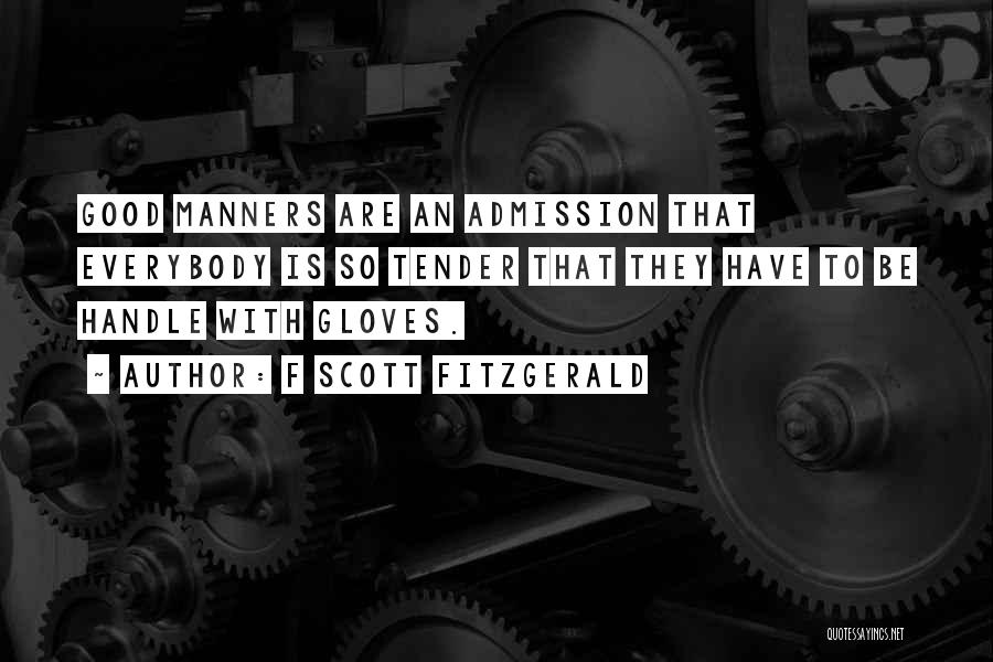 F Scott Fitzgerald Quotes: Good Manners Are An Admission That Everybody Is So Tender That They Have To Be Handle With Gloves.