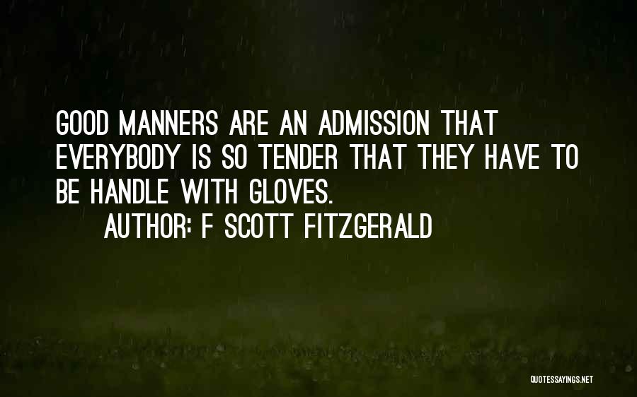 F Scott Fitzgerald Quotes: Good Manners Are An Admission That Everybody Is So Tender That They Have To Be Handle With Gloves.