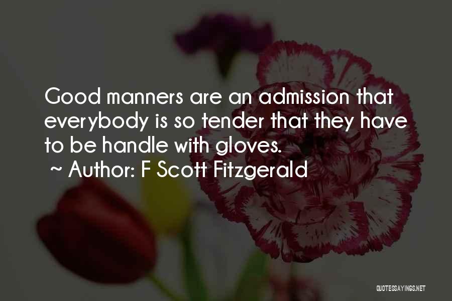 F Scott Fitzgerald Quotes: Good Manners Are An Admission That Everybody Is So Tender That They Have To Be Handle With Gloves.