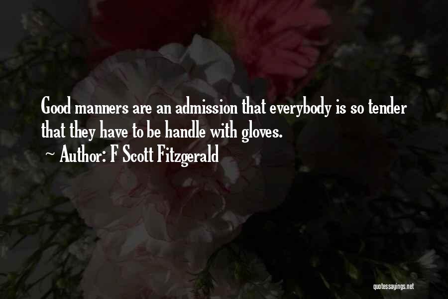 F Scott Fitzgerald Quotes: Good Manners Are An Admission That Everybody Is So Tender That They Have To Be Handle With Gloves.