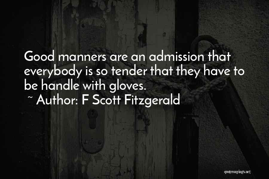 F Scott Fitzgerald Quotes: Good Manners Are An Admission That Everybody Is So Tender That They Have To Be Handle With Gloves.