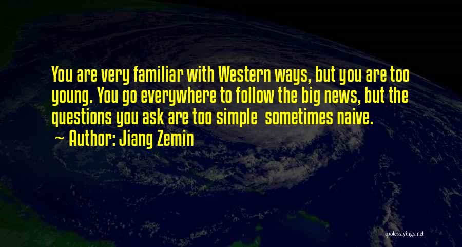 Jiang Zemin Quotes: You Are Very Familiar With Western Ways, But You Are Too Young. You Go Everywhere To Follow The Big News,
