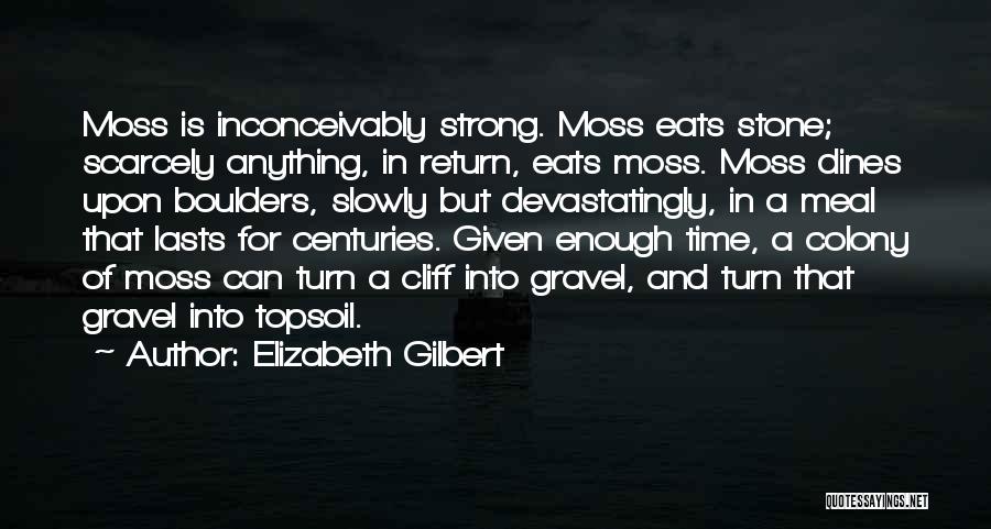 Elizabeth Gilbert Quotes: Moss Is Inconceivably Strong. Moss Eats Stone; Scarcely Anything, In Return, Eats Moss. Moss Dines Upon Boulders, Slowly But Devastatingly,