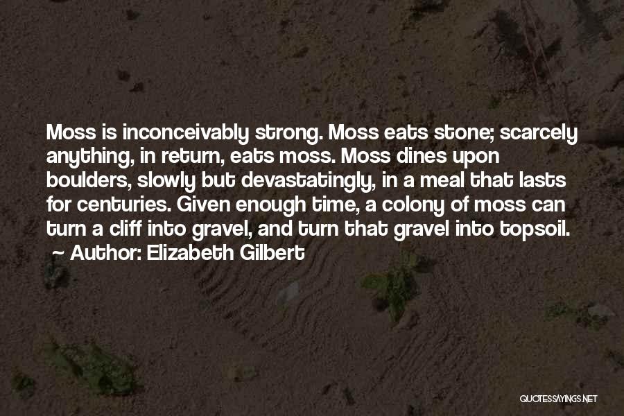 Elizabeth Gilbert Quotes: Moss Is Inconceivably Strong. Moss Eats Stone; Scarcely Anything, In Return, Eats Moss. Moss Dines Upon Boulders, Slowly But Devastatingly,