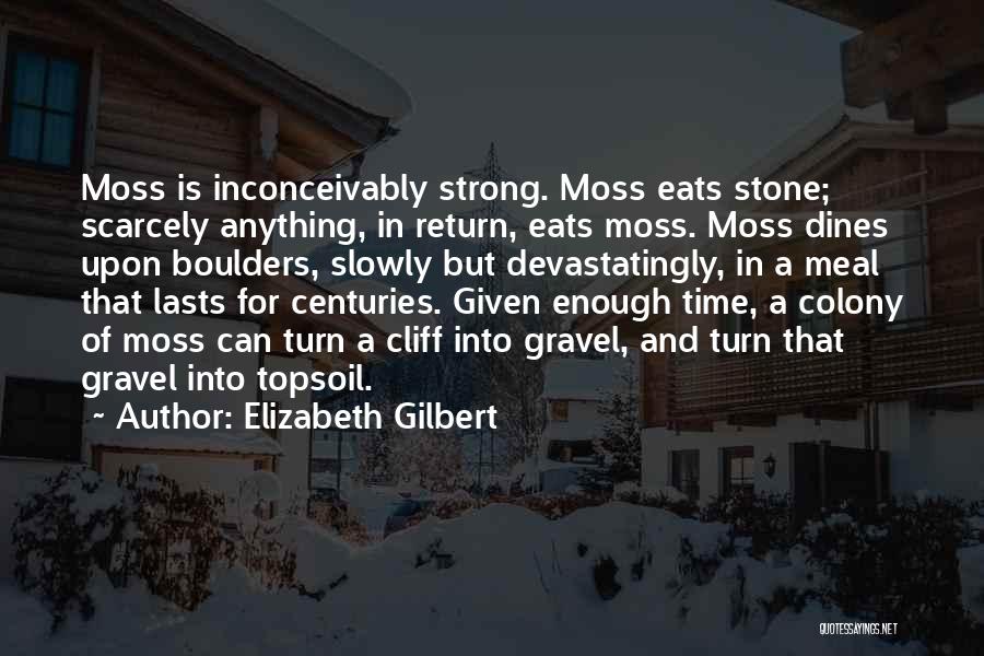 Elizabeth Gilbert Quotes: Moss Is Inconceivably Strong. Moss Eats Stone; Scarcely Anything, In Return, Eats Moss. Moss Dines Upon Boulders, Slowly But Devastatingly,