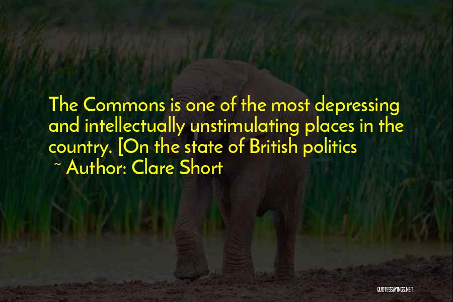 Clare Short Quotes: The Commons Is One Of The Most Depressing And Intellectually Unstimulating Places In The Country. [on The State Of British