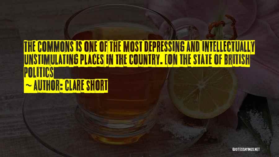 Clare Short Quotes: The Commons Is One Of The Most Depressing And Intellectually Unstimulating Places In The Country. [on The State Of British