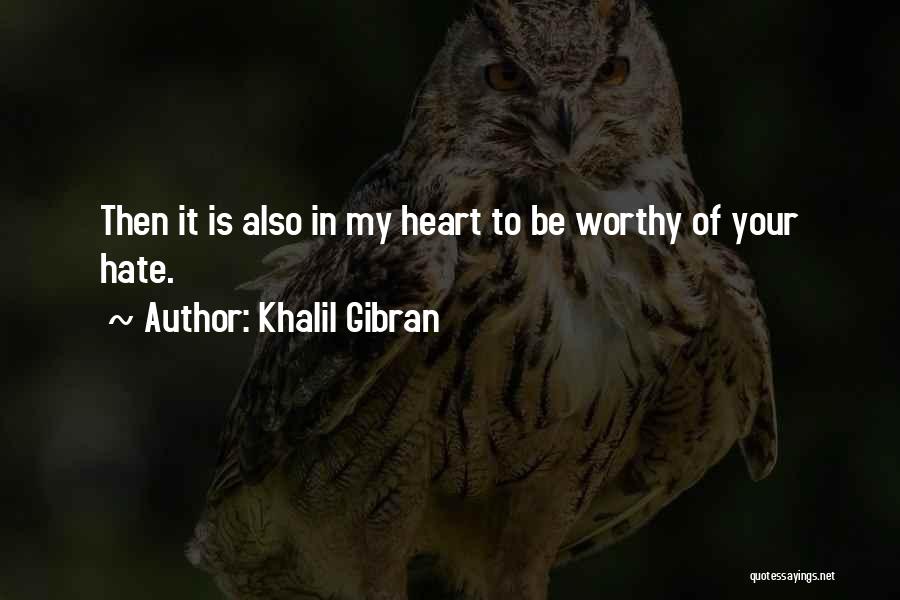 Khalil Gibran Quotes: Then It Is Also In My Heart To Be Worthy Of Your Hate.
