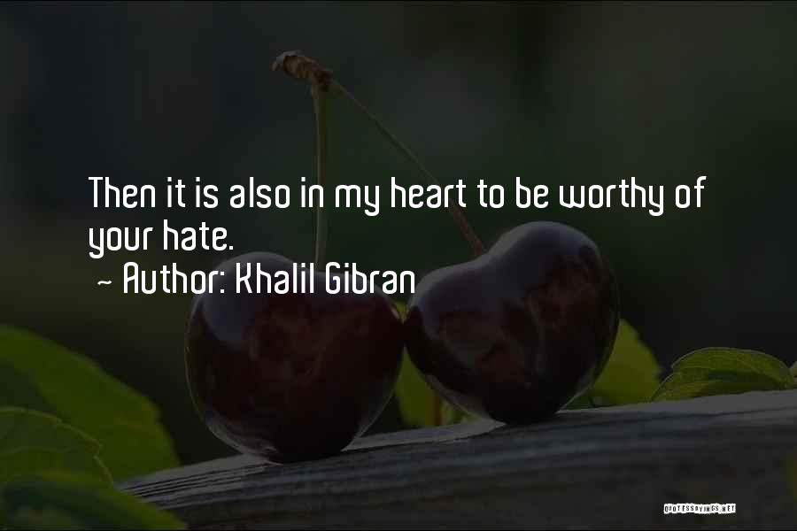 Khalil Gibran Quotes: Then It Is Also In My Heart To Be Worthy Of Your Hate.