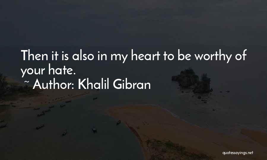 Khalil Gibran Quotes: Then It Is Also In My Heart To Be Worthy Of Your Hate.