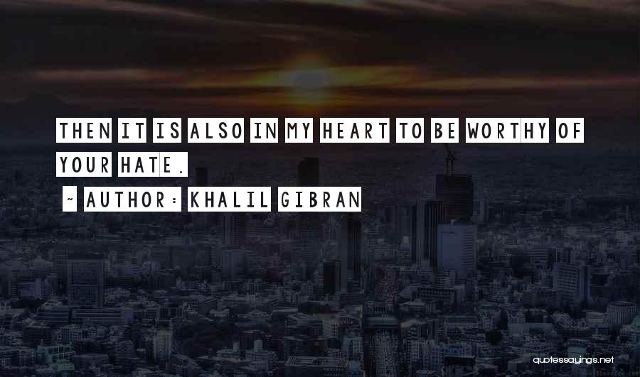 Khalil Gibran Quotes: Then It Is Also In My Heart To Be Worthy Of Your Hate.