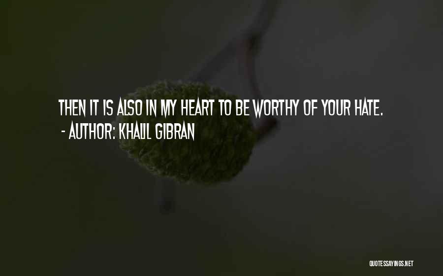 Khalil Gibran Quotes: Then It Is Also In My Heart To Be Worthy Of Your Hate.