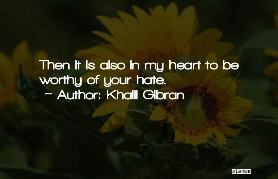 Khalil Gibran Quotes: Then It Is Also In My Heart To Be Worthy Of Your Hate.