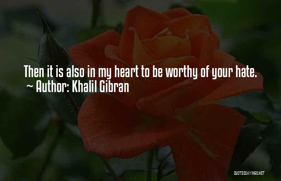 Khalil Gibran Quotes: Then It Is Also In My Heart To Be Worthy Of Your Hate.
