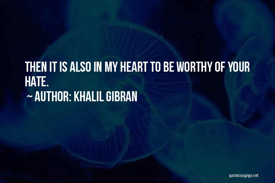 Khalil Gibran Quotes: Then It Is Also In My Heart To Be Worthy Of Your Hate.