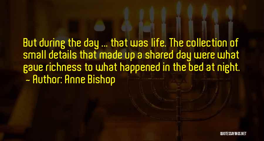 Anne Bishop Quotes: But During The Day ... That Was Life. The Collection Of Small Details That Made Up A Shared Day Were