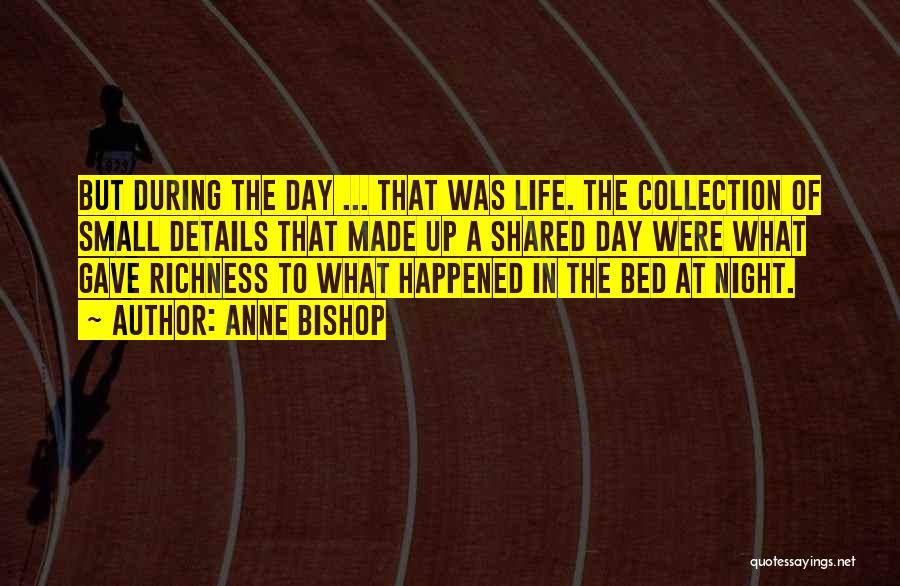 Anne Bishop Quotes: But During The Day ... That Was Life. The Collection Of Small Details That Made Up A Shared Day Were