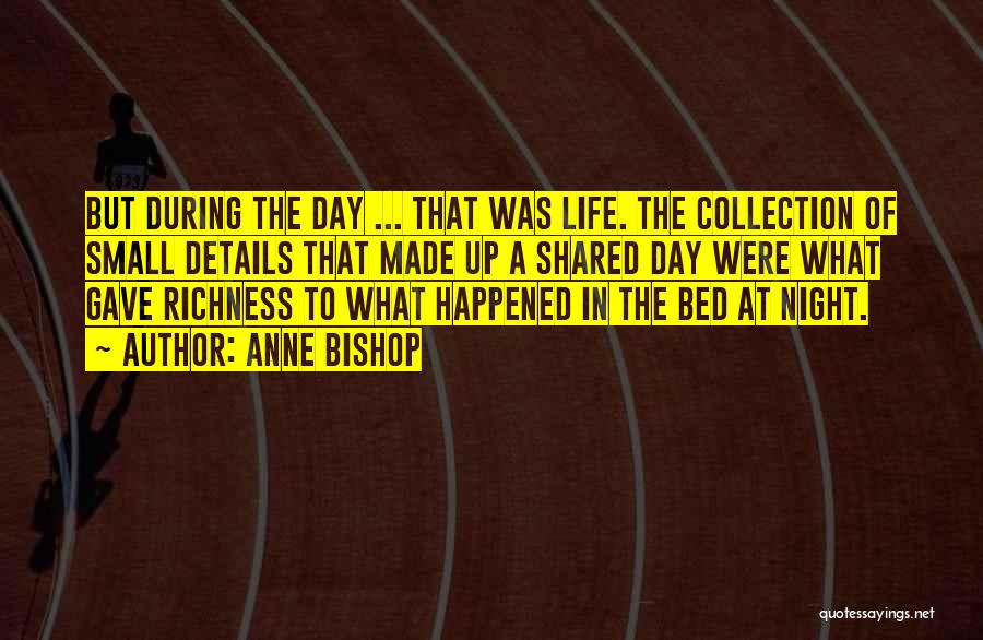 Anne Bishop Quotes: But During The Day ... That Was Life. The Collection Of Small Details That Made Up A Shared Day Were