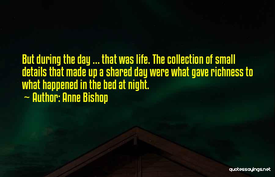 Anne Bishop Quotes: But During The Day ... That Was Life. The Collection Of Small Details That Made Up A Shared Day Were