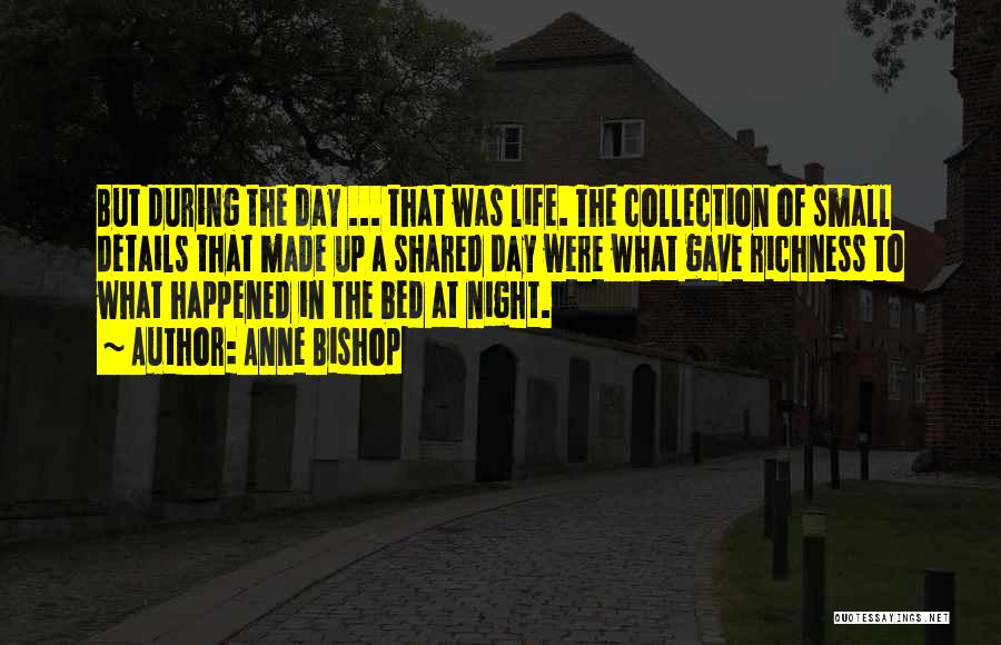 Anne Bishop Quotes: But During The Day ... That Was Life. The Collection Of Small Details That Made Up A Shared Day Were