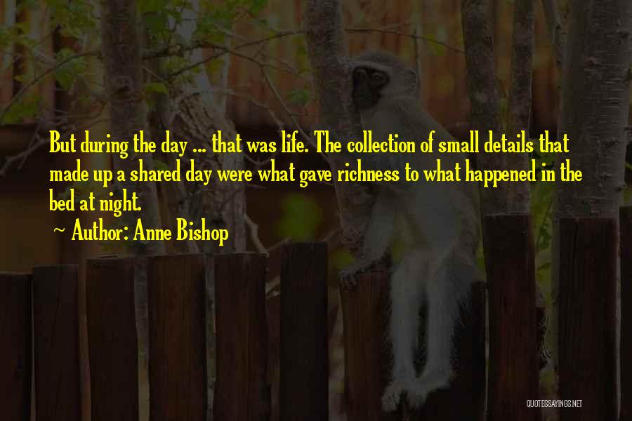 Anne Bishop Quotes: But During The Day ... That Was Life. The Collection Of Small Details That Made Up A Shared Day Were