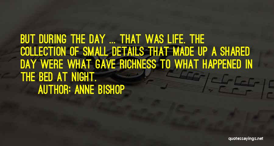 Anne Bishop Quotes: But During The Day ... That Was Life. The Collection Of Small Details That Made Up A Shared Day Were