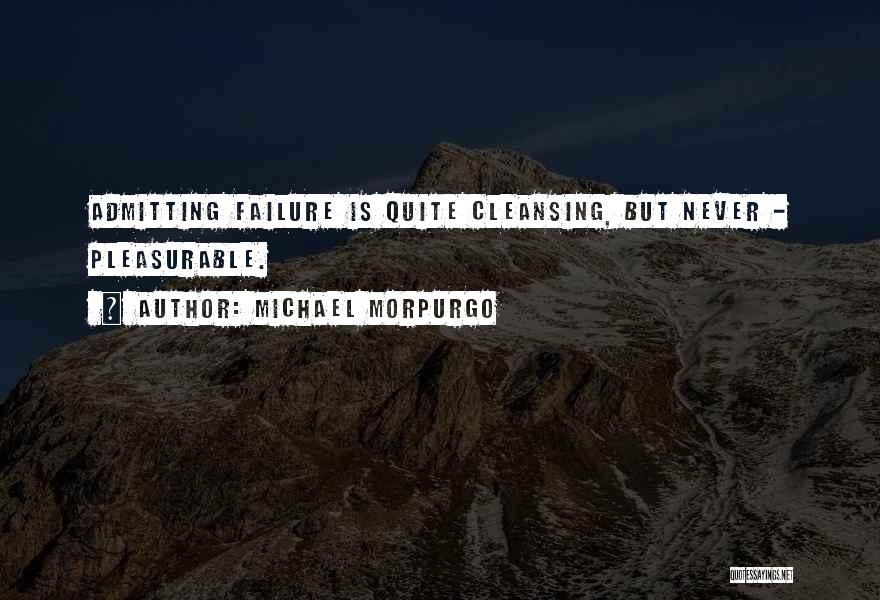 Michael Morpurgo Quotes: Admitting Failure Is Quite Cleansing, But Never - Pleasurable.