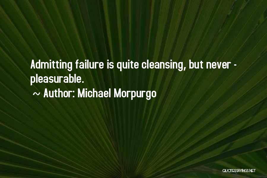 Michael Morpurgo Quotes: Admitting Failure Is Quite Cleansing, But Never - Pleasurable.