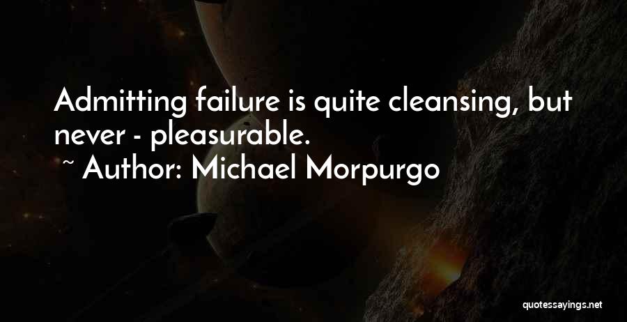 Michael Morpurgo Quotes: Admitting Failure Is Quite Cleansing, But Never - Pleasurable.