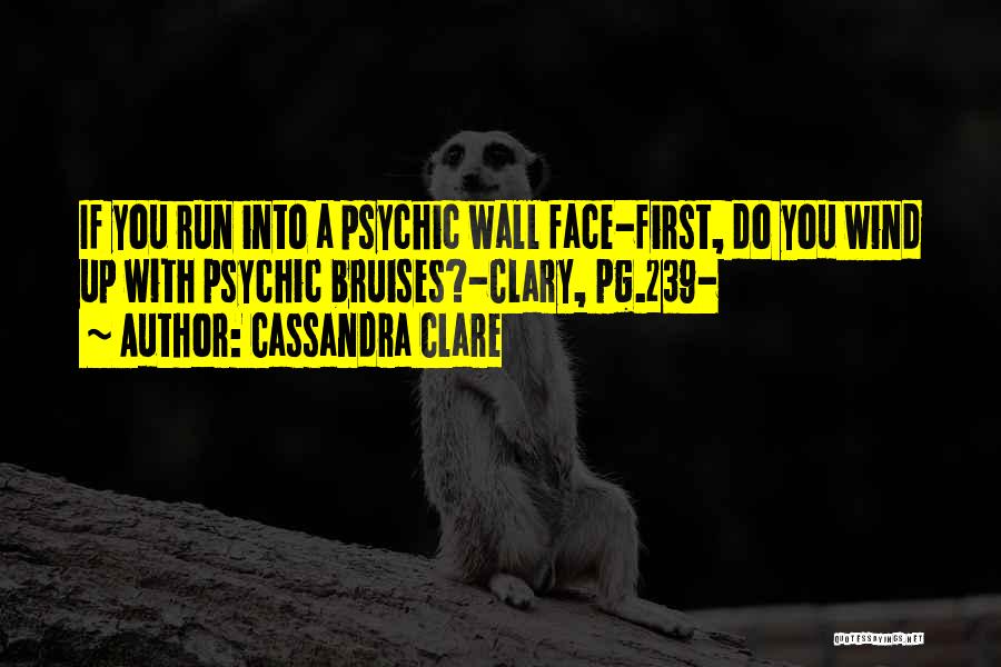 Cassandra Clare Quotes: If You Run Into A Psychic Wall Face-first, Do You Wind Up With Psychic Bruises?-clary, Pg.239-