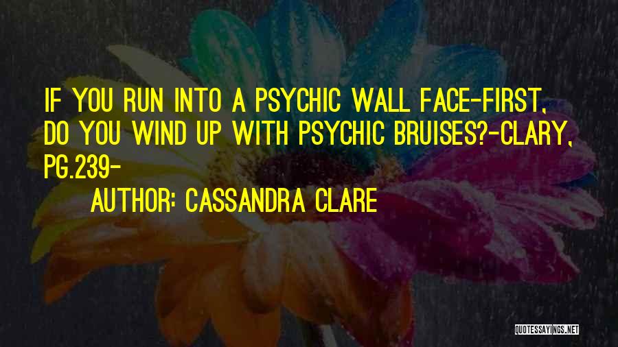 Cassandra Clare Quotes: If You Run Into A Psychic Wall Face-first, Do You Wind Up With Psychic Bruises?-clary, Pg.239-