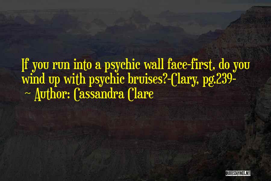 Cassandra Clare Quotes: If You Run Into A Psychic Wall Face-first, Do You Wind Up With Psychic Bruises?-clary, Pg.239-