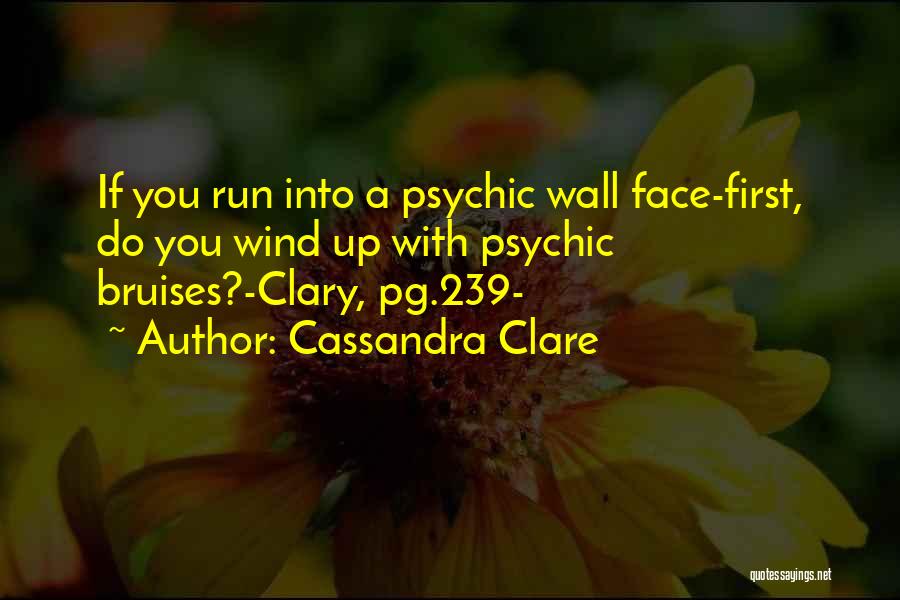 Cassandra Clare Quotes: If You Run Into A Psychic Wall Face-first, Do You Wind Up With Psychic Bruises?-clary, Pg.239-