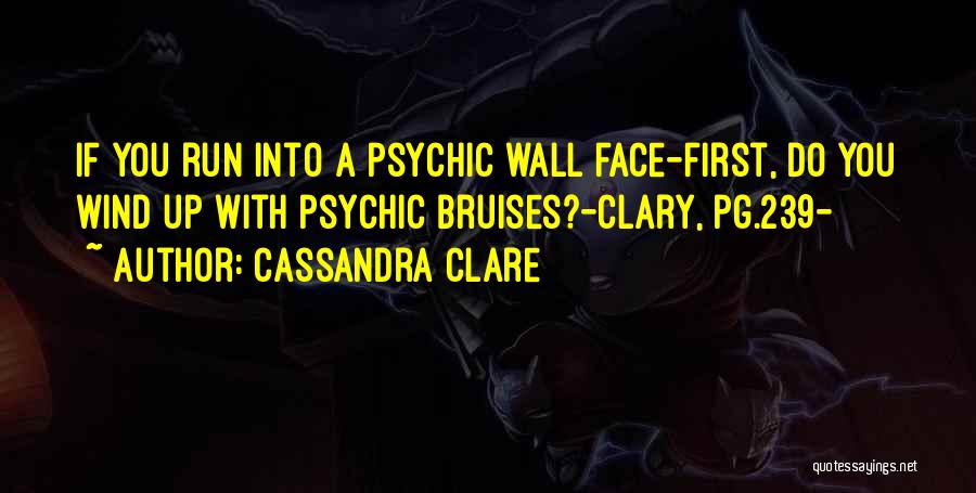 Cassandra Clare Quotes: If You Run Into A Psychic Wall Face-first, Do You Wind Up With Psychic Bruises?-clary, Pg.239-