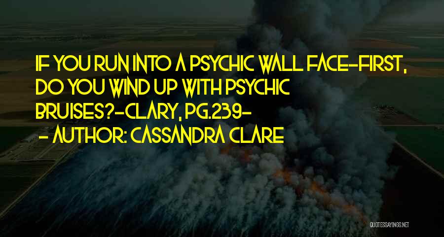 Cassandra Clare Quotes: If You Run Into A Psychic Wall Face-first, Do You Wind Up With Psychic Bruises?-clary, Pg.239-