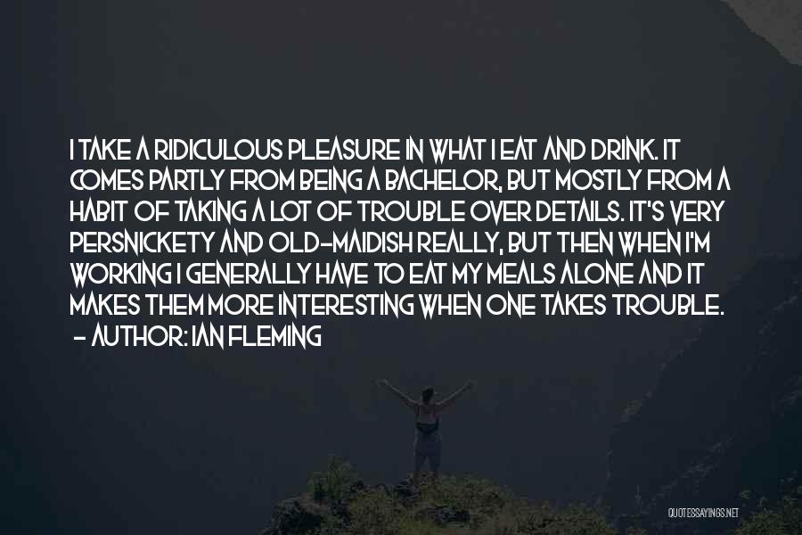 Ian Fleming Quotes: I Take A Ridiculous Pleasure In What I Eat And Drink. It Comes Partly From Being A Bachelor, But Mostly