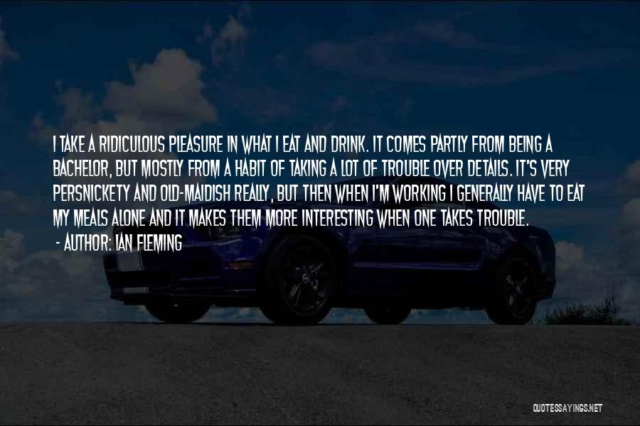 Ian Fleming Quotes: I Take A Ridiculous Pleasure In What I Eat And Drink. It Comes Partly From Being A Bachelor, But Mostly