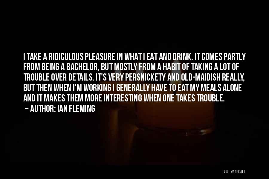Ian Fleming Quotes: I Take A Ridiculous Pleasure In What I Eat And Drink. It Comes Partly From Being A Bachelor, But Mostly